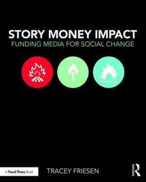 Story Money Impact: Funding Media for Social Change de Tracey Friesen