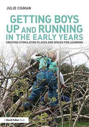 Getting Boys Up and Running in the Early Years: Creating stimulating places and spaces for learning de Julie Cigman