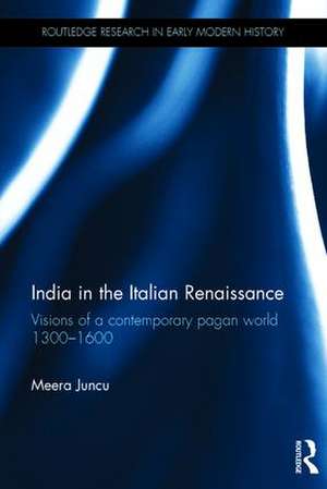 India in the Italian Renaissance: Visions of a Contemporary Pagan World 1300-1600 de Meera Juncu