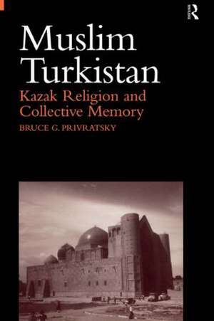 Muslim Turkistan: Kazak Religion and Collective Memory de Bruce Privratsky