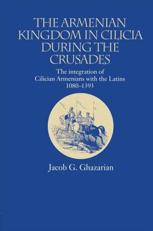 The Armenian Kingdom in Cilicia During the Crusades: The Integration of Cilician Armenians with the Latins, 1080-1393 de Jacob Ghazarian