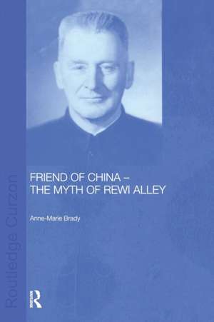 Friend of China - The Myth of Rewi Alley de Anne- Marie Brady