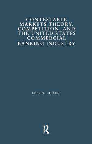 Contestable Markets Theory, Competition, and the United States Commercial Banking Industry de Ross N. Dickens