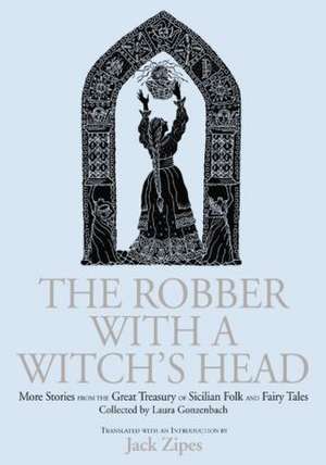 The Robber with a Witch's Head: More Stories from the Great Treasury of Sicilian Folk and Fairy Tales Collected by Laura Gonzenbach de Jack Zipes