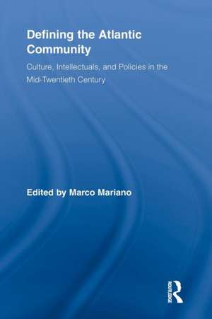 Defining the Atlantic Community: Culture, Intellectuals, and Policies in the Mid-Twentieth Century de Marco Mariano