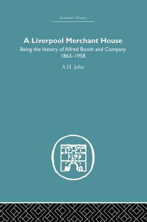 A Liverpool Merchant House: Being the history of Alfred Booth and Company 1863–1958 de A.H John