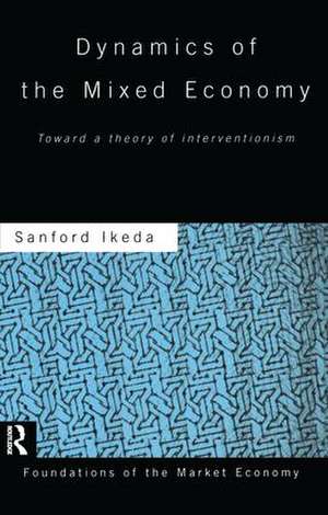 Dynamics of the Mixed Economy: Toward a Theory of Interventionism de Sanford Ikeda