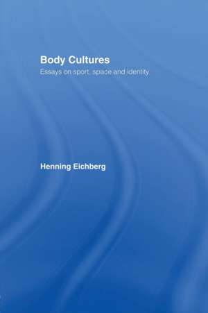 Body Cultures: Essays on Sport, Space & Identity by Henning Eichberg de John Bale