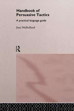 A Handbook of Persuasive Tactics: A Practical Language Guide de Joan Mulholland