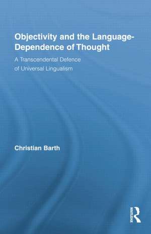 Objectivity and the Language-Dependence of Thought: A Transcendental Defence of Universal Lingualism de Christian Barth