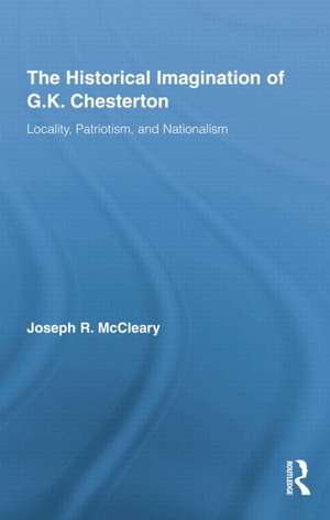 The Historical Imagination of G.K. Chesterton: Locality, Patriotism, and Nationalism de Joseph R. McCleary