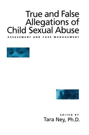 True And False Allegations Of Child Sexual Abuse: Assessment & Case Management de Tara Ney