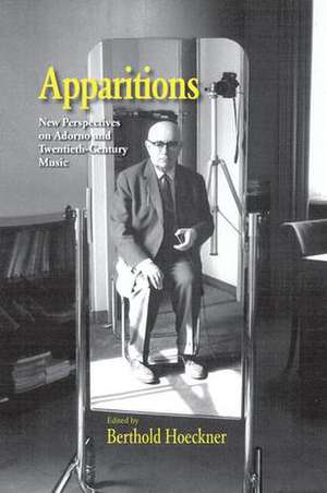 Apparitions: Essays on Adorno and Twentieth-Century Music de Berthold Hoeckner