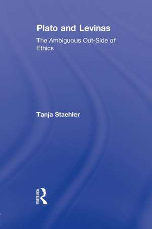 Plato and Levinas: The Ambiguous Out-Side of Ethics de Tanja Staehler