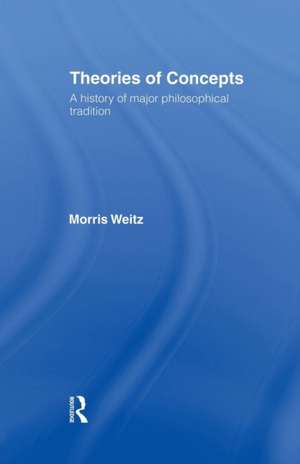 Theories of Concepts: A History of the Major Philosophical Traditions de Morris Weitz