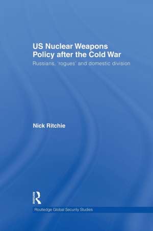 US Nuclear Weapons Policy After the Cold War: Russians, 'Rogues' and Domestic Division de Nick Ritchie