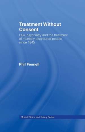 Treatment Without Consent: Law, Psychiatry and the Treatment of Mentally Disordered People Since 1845 de Phil Fennell