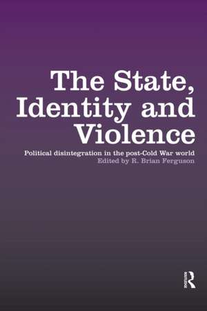 The State, Identity and Violence: Political Disintegration in the Post-Cold War World de R. Brian Ferguson