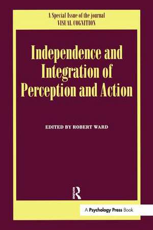 Independence and Integration of Perception and Action: A Special Issue of Visual Cognition de Robert Ward