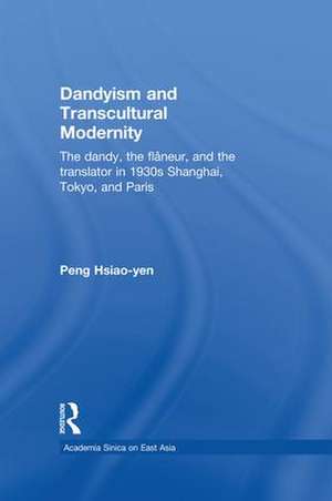 Dandyism and Transcultural Modernity: The Dandy, the Flaneur, and the Translator in 1930s Shanghai, Tokyo, and Paris de Hsiao-yen Peng