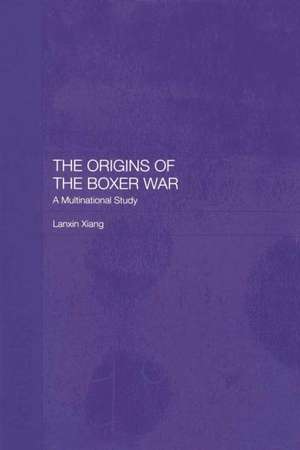 The Origins of the Boxer War: A Multinational Study de Lanxin Xiang