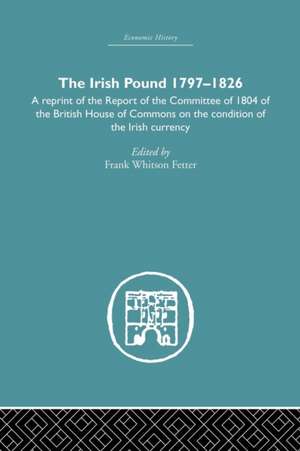 The Irish Pound, 1797-1826: A Reprint of the Report of the Committee of 1804 of the House of Commons on the Condition of the Irish Currency de Frank W. Fetter