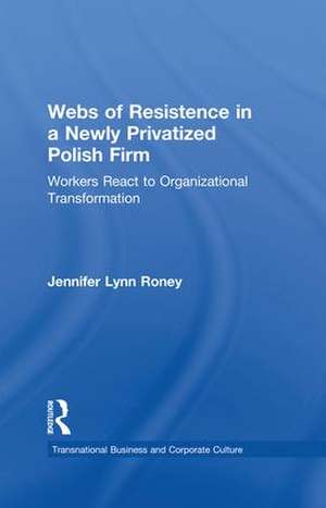 Webs of Resistence in a Newly Privatized Polish Firm: Workers React to Organizational Transformation de Jennifer Lynn Roney