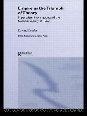 Empire as the Triumph of Theory: Imperialism, Information and the Colonial Society of 1868 de Edward Beasley