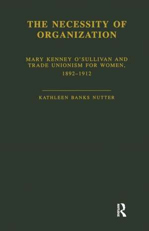 The Necessity of Organization: Mary Kenney O'Sullivan and Trade Unionism for Women, 1892-1912 de Kathleen B. Nutter