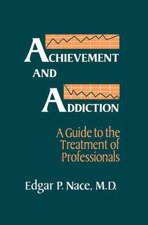 Achievement And Addiction: A Guide To The Treatment Of Professionals de Edgar P. Nace