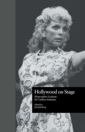 Hollywood on Stage: Playwrights Evaluate the Culture Industry de Kimball King