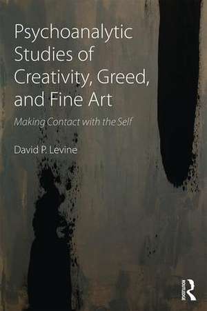 Psychoanalytic Studies of Creativity, Greed, and Fine Art: Making Contact with the Self de David P Levine