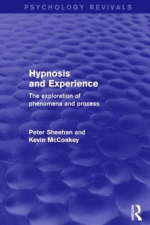 Hypnosis and Experience (Psychology Revivals): The Exploration of Phenomena and Process de Peter Sheehan