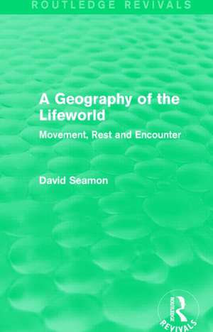 A Geography of the Lifeworld (Routledge Revivals): Movement, Rest and Encounter de David Seamon