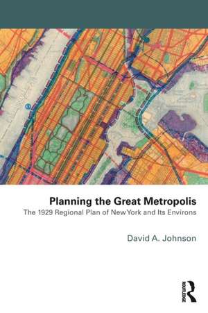 Planning the Great Metropolis: The 1929 regional plan of New York and its environs de David Johnson