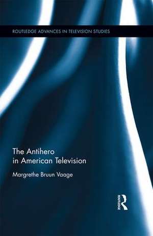 The Antihero in American Television de Margrethe Bruun Vaage