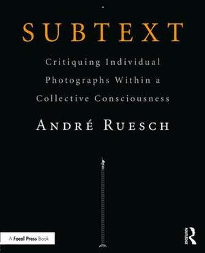 Subtext: Critiquing Individual Photographs within a Collective Consciousness de Andre Ruesch