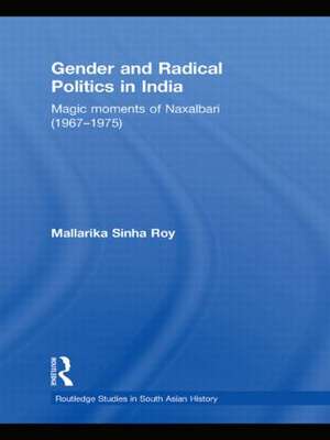 Gender and Radical Politics in India: Magic Moments of Naxalbari (1967-1975) de Mallarika Sinha Roy