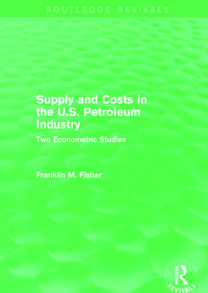 Supply and Costs in the U.S. Petroleum Industry (Routledge Revivals): Two Econometric Studies de Franklin M. Fisher