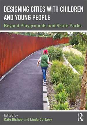 Designing Cities with Children and Young People: Beyond Playgrounds and Skate Parks de Kate Bishop