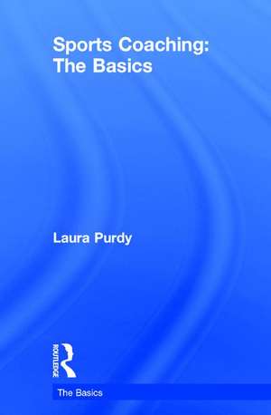 Sports Coaching: The Basics de Laura Purdy