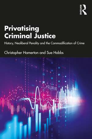 Privatising Criminal Justice: History, Neoliberal Penality and the Commodification of Crime de Christopher Hamerton