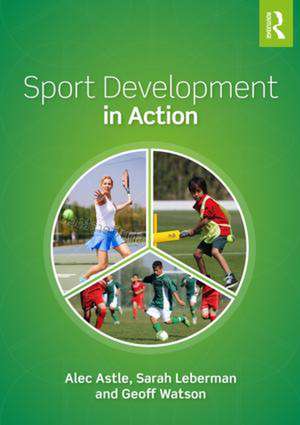 Sport Development in Action: Plan, Programme and Practice de Alec Astle