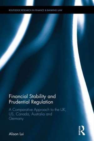 Financial Stability and Prudential Regulation: A Comparative Approach to the UK, US, Canada, Australia and Germany de Alison Lui