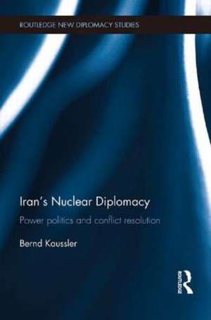 Iran's Nuclear Diplomacy: Power politics and conflict resolution de Bernd Kaussler