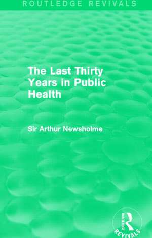 The Last Thirty Years in Public Health (Routledge Revivals) de Sir Arthur Newsholme