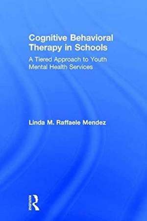 Cognitive Behavioral Therapy in Schools: A Tiered Approach to Youth Mental Health Services de Linda Raffaele Mendez