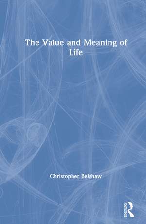 The Value and Meaning of Life de Christopher Belshaw