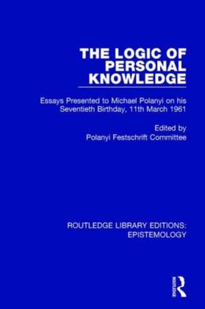 The Logic of Personal Knowledge: Essays Presented to M. Polanyi on his Seventieth Birthday, 11th March, 1961 de Polanyi Festschrift Committee