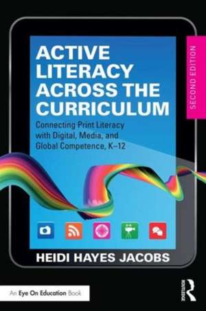 Active Literacy Across the Curriculum: Connecting Print Literacy with Digital, Media, and Global Competence, K-12 de Heidi Hayes Jacobs